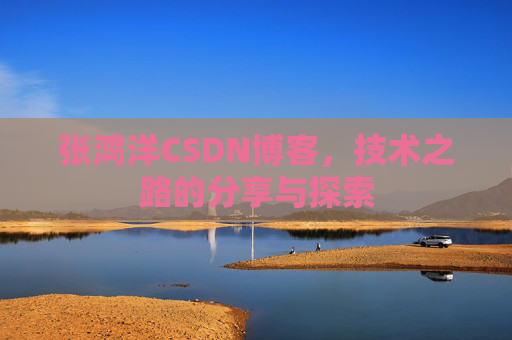 张鸿洋CSDN博客，技术之路的分享与探索